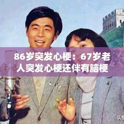 86岁突发心梗:67岁老人突发心梗还伴有脑梗怎么办