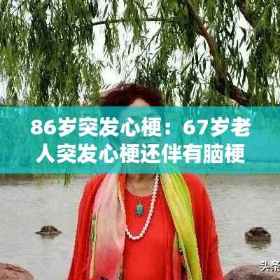 86岁突发心梗:67岁老人突发心梗还伴有脑梗怎么办