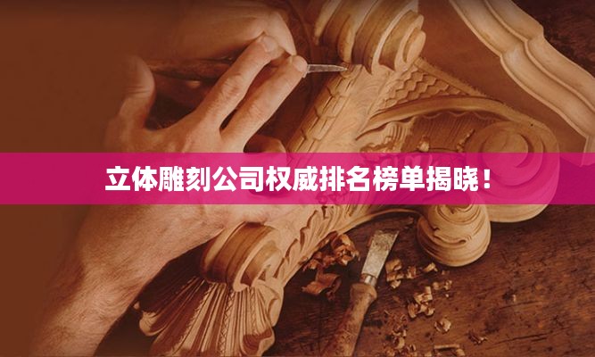 立体雕刻公司权威排名榜单揭晓!
