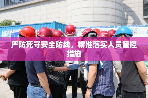 严防死守安全防线,精准落实人员管控措施