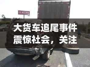 大货车追尾事件震惊社会,关注事故背后的真相