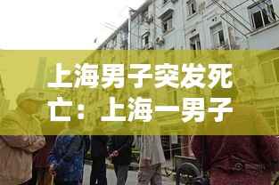 上海男子突发死亡:上海一男子坠楼身亡2020