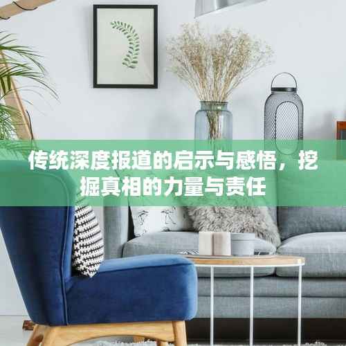 传统深度报道的启示与感悟,挖掘真相的力量与责任