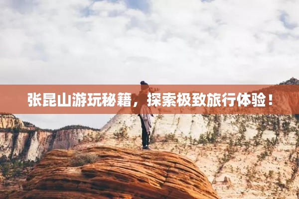 张昆山游玩秘籍,探索极致旅行体验!