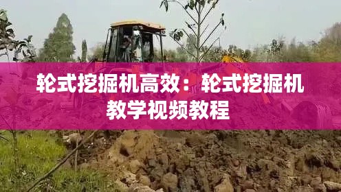 轮式挖掘机高效：轮式挖掘机教学视频教程 