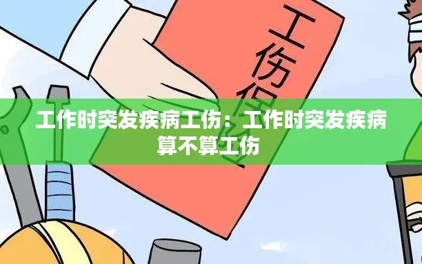 工作时突发疾病工伤:工作时突发疾病算不算工伤