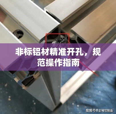 非标铝材精准开孔,规范操作指南