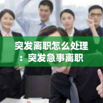 突发离职怎么处理:突发急事离职