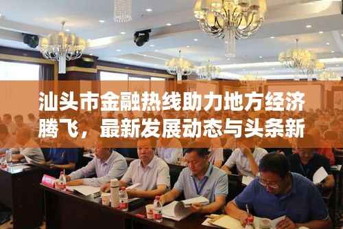 汕头市金融热线助力地方经济腾飞,最新发展动态与头条新闻