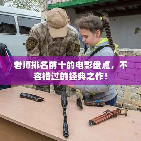 老师排名前十的电影盘点,不容错过的经典之作!