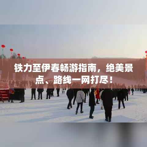 铁力至伊春畅游指南,绝美景点、路线一网打尽!