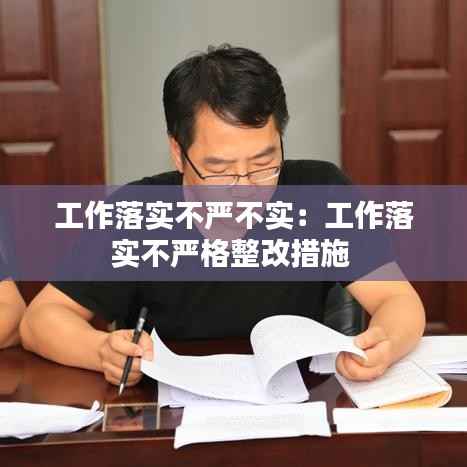 工作落实不严不实:工作落实不严格整改措施