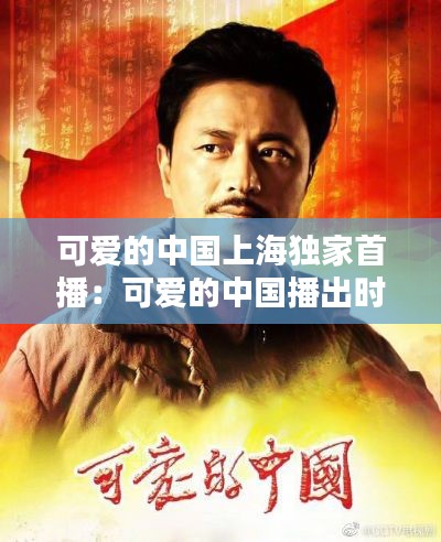 可爱的中国上海独家首播:可爱的中国播出时间