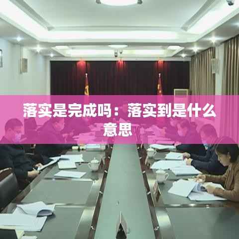 落实是完成吗:落实到是什么意思