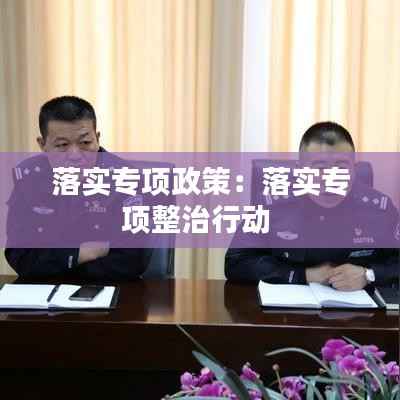 落实专项政策:落实专项整治行动