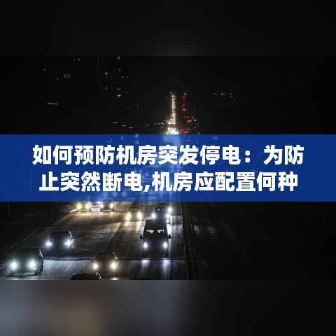 如何预防机房突发停电：为防止突然断电,机房应配置何种设备 