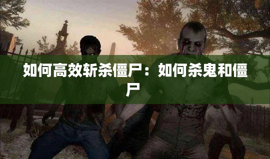 如何高效斩杀僵尸:如何杀鬼和僵尸