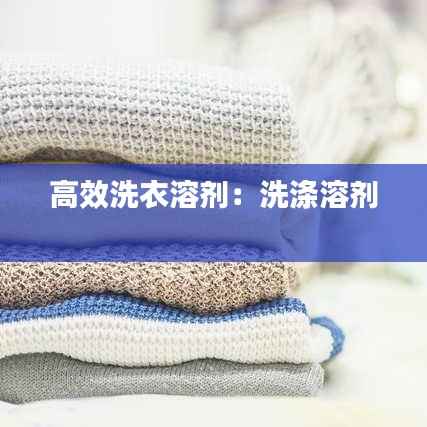 高效洗衣溶剂:洗涤溶剂