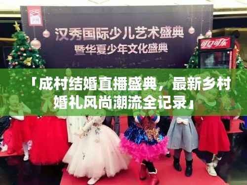 「成村结婚直播盛典,最新乡村婚礼风尚潮流全记录」