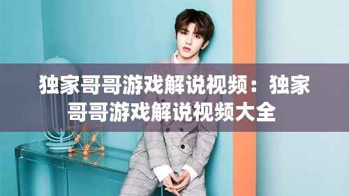 独家哥哥游戏解说视频:独家哥哥游戏解说视频大全
