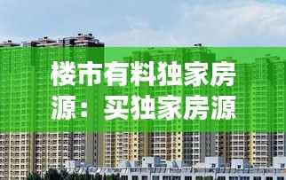 楼市有料独家房源:买独家房源好嘛