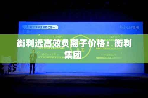 衡利远高效负离子价格:衡利集团