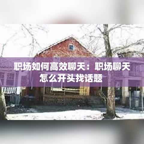 职场如何高效聊天:职场聊天怎么开头找话题
