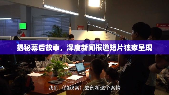 揭秘幕后故事,深度新闻报道短片独家呈现