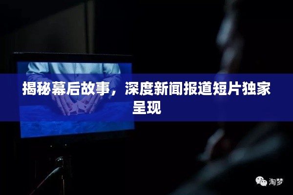 揭秘幕后故事,深度新闻报道短片独家呈现