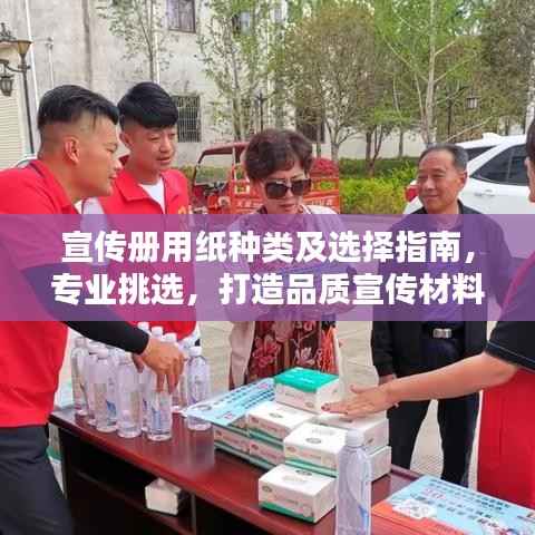 宣传册用纸种类及选择指南,专业挑选,打造品质宣传材料