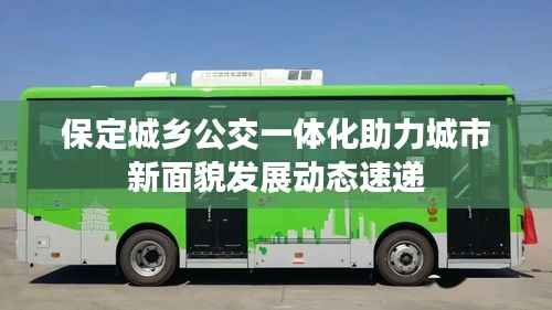 保定城乡公交一体化助力城市新面貌发展动态速递