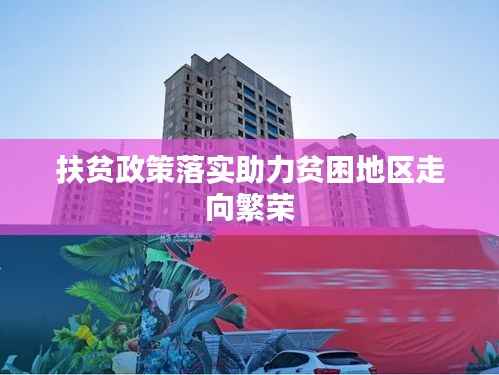 扶贫政策落实助力贫困地区走向繁荣