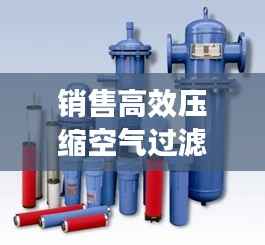 销售高效压缩空气过滤器:压缩空气过滤器工作原理