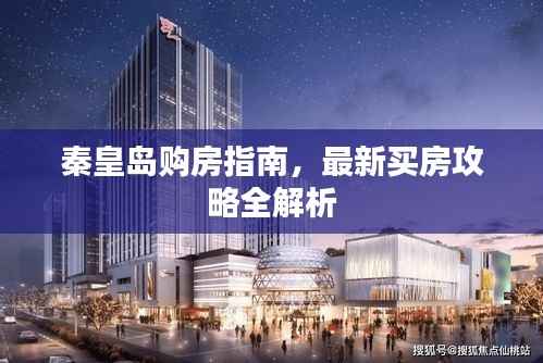 秦皇岛购房指南，最新买房攻略全解析