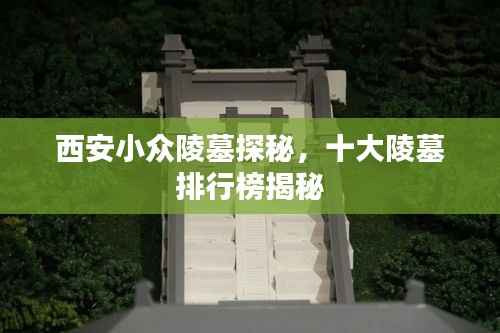 西安小众陵墓探秘,十大陵墓排行榜揭秘