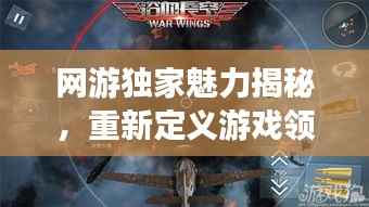 网游独家魅力揭秘，重新定义游戏领域新纪元