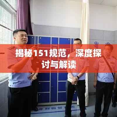 揭秘151规范，深度探讨与解读