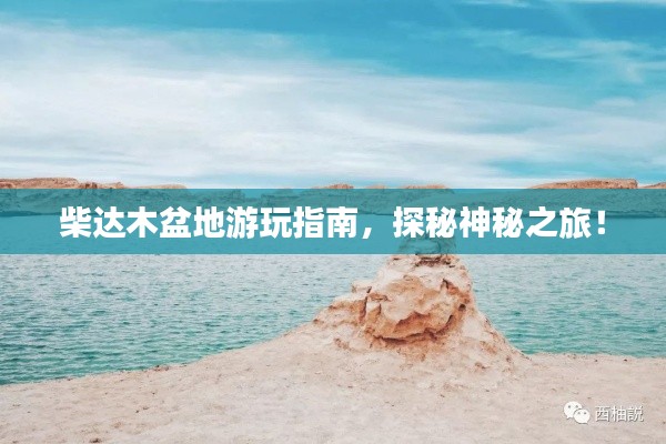 柴达木盆地游玩指南,探秘神秘之旅!