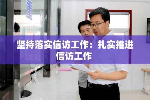 坚持落实信访工作:扎实推进信访工作
