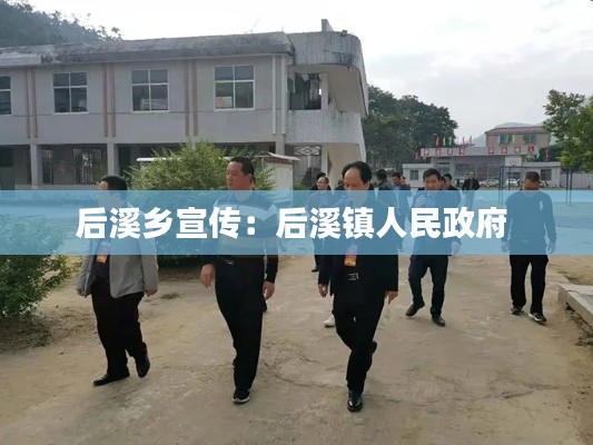 后溪乡宣传:后溪镇人民政府