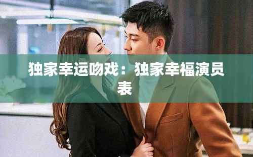 独家幸运吻戏:独家幸福演员表