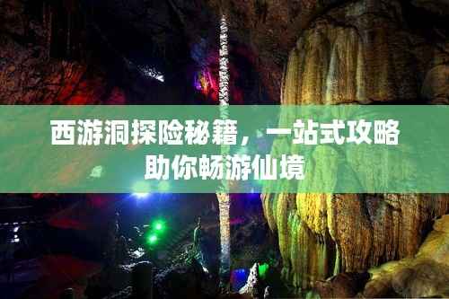西游洞探险秘籍,一站式攻略助你畅游仙境