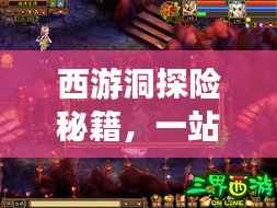 西游洞探险秘籍,一站式攻略助你畅游仙境