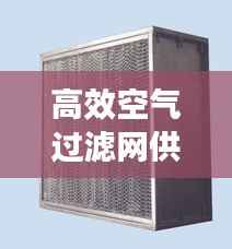 高效空气过滤网供应公司:高效空气过滤器品牌排行