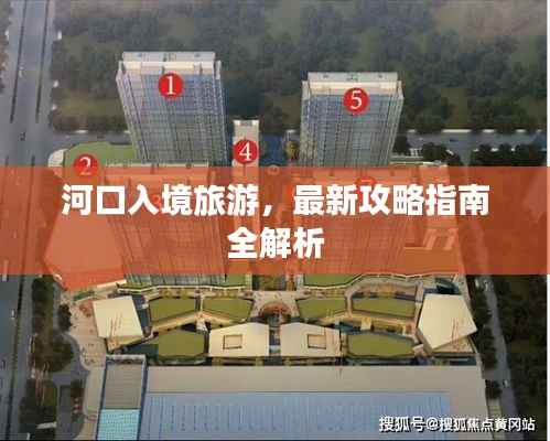 河口入境旅游,最新攻略指南全解析