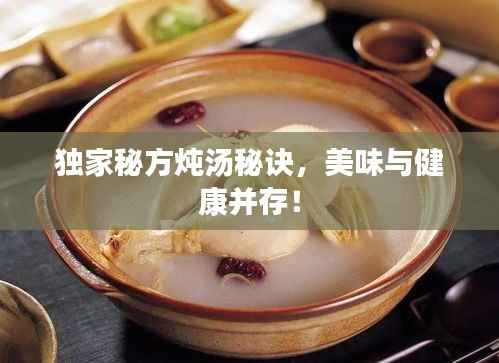 独家秘方炖汤秘诀,美味与健康并存!
