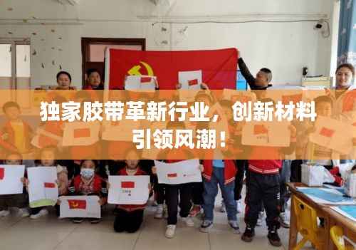 独家胶带革新行业,创新材料引领风潮!