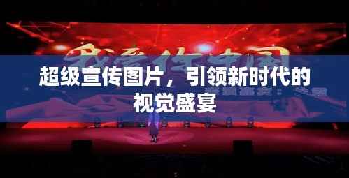 超级宣传图片,引领新时代的视觉盛宴