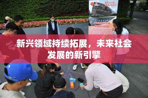 新兴领域持续拓展,未来社会发展的新引擎