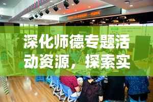 深化师德专题活动资源,探索实践路径,提升教师师德修养之旅